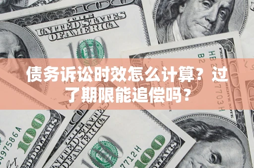 武汉债务诉讼时效怎么计算？过了期限能追偿吗？