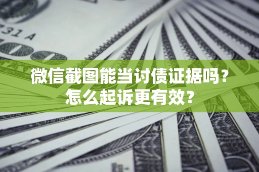 武汉微信截图能当讨债证据吗？怎么起诉更有效？