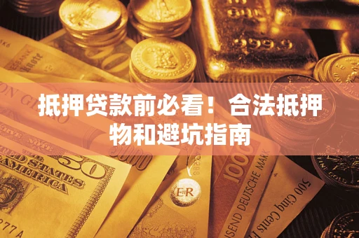 武汉抵押贷款前必看！合法抵押物和避坑指南