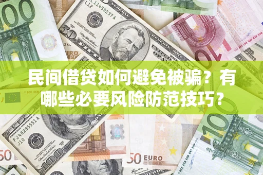 武汉民间借贷如何避免被骗？有哪些必要风险防范技巧？