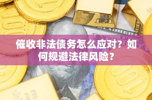 武汉催收非法债务怎么应对？如何规避法律风险？