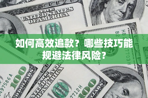 武汉如何高效追款？哪些技巧能规避法律风险？