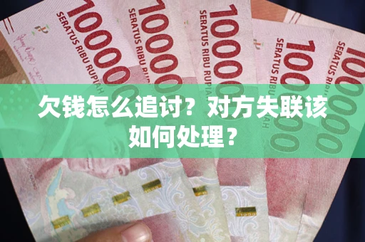 武汉欠钱怎么追讨？对方失联该如何处理？