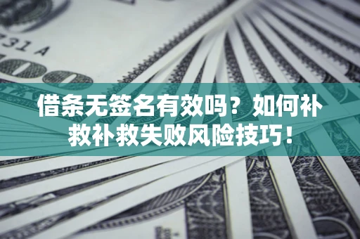 武汉借条无签名有效吗？如何补救补救失败风险技巧！