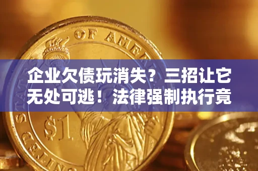 武汉企业欠债玩消失？三招让它无处可逃！法律强制执行竟比讨债公司还狠？