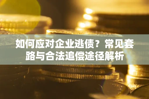武汉如何应对企业逃债？常见套路与合法追偿途径解析