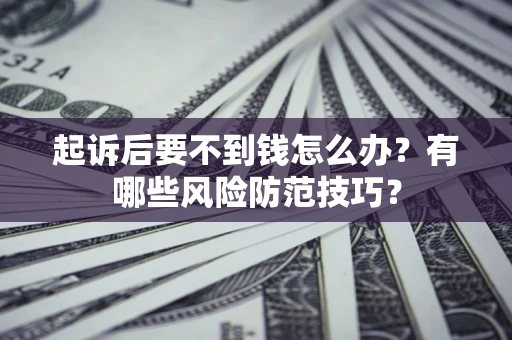 武汉起诉后要不到钱怎么办?有哪些风险防范技巧? 武汉起诉后要不到钱怎么办?有哪些风险防范技巧?