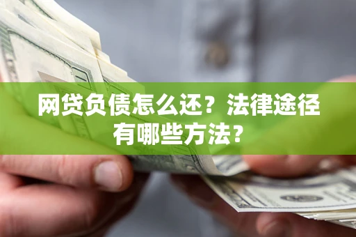 武汉网贷负债怎么还？法律途径有哪些方法？