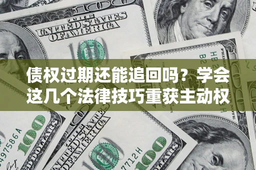 武汉债权过期还能追回吗？学会这几个法律技巧重获主动权
