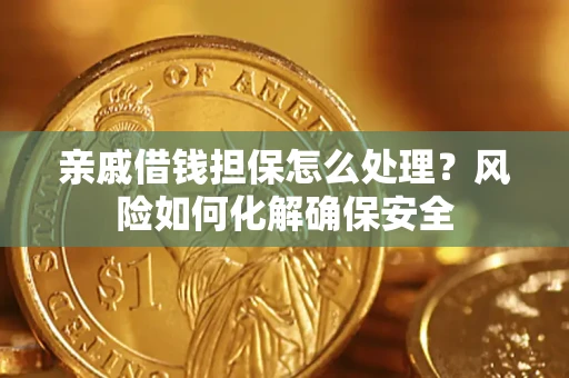 武汉亲戚借钱担保怎么处理？风险如何化解确保安全