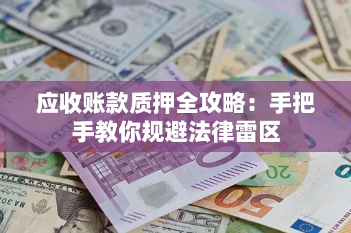 武汉应收账款质押全攻略：手把手教你规避法律雷区