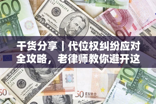 武汉干货分享｜代位权纠纷应对全攻略，老律师教你避开这5大雷区