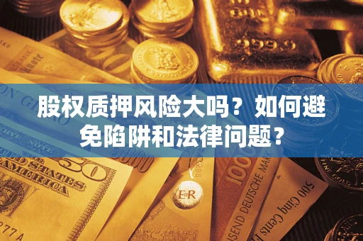 武汉股权质押风险大吗？如何避免陷阱和法律问题？