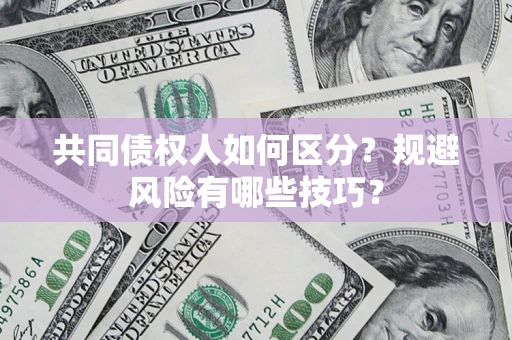 武汉共同债权人如何区分？规避风险有哪些技巧？