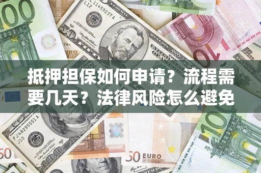 武汉抵押担保如何申请？流程需要几天？法律风险怎么避免？避坑指南
