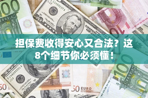 武汉担保费收得安心又合法？这8个细节你必须懂！