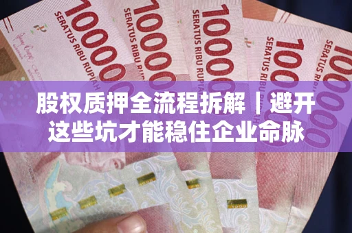 武汉股权质押全流程拆解｜避开这些坑才能稳住企业命脉