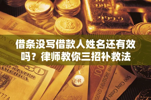 武汉借条没写借款人姓名还有效吗？律师教你三招补救法