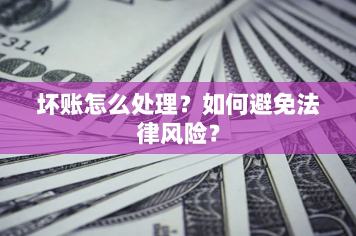 武汉坏账怎么处理？如何避免法律风险？