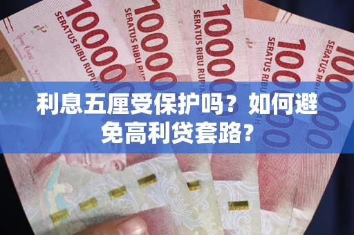 武汉利息五厘受保护吗？如何避免高利贷套路？