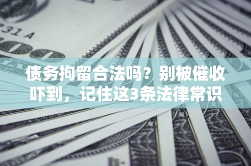 武汉债务拘留合法吗？别被催收吓到，记住这3条法律常识