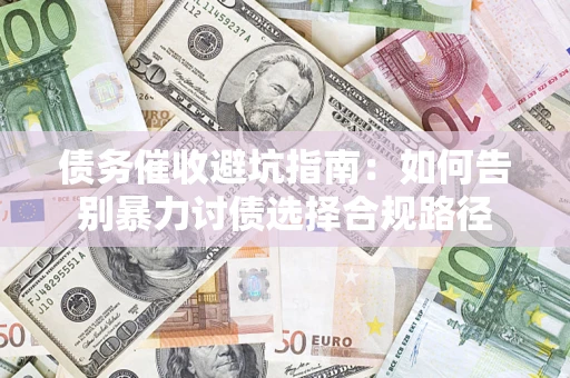 武汉债务催收避坑指南：如何告别暴力讨债选择合规路径