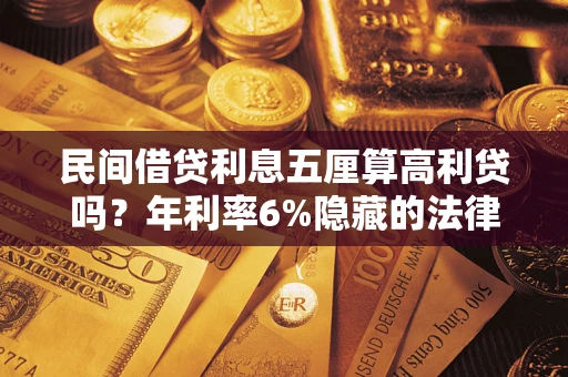 武汉民间借贷利息五厘算高利贷吗？年利率6%隐藏的法律风险全解析