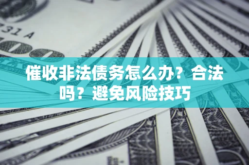 武汉催收非法债务怎么办？合法吗？避免风险技巧