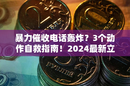 武汉暴力催收电话轰炸？3个动作自救指南！2024最新立案标准全解析