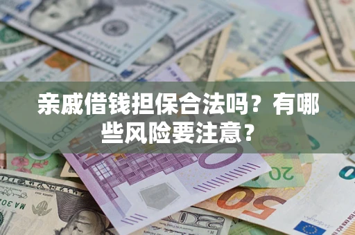 武汉亲戚借钱担保合法吗？有哪些风险要注意？