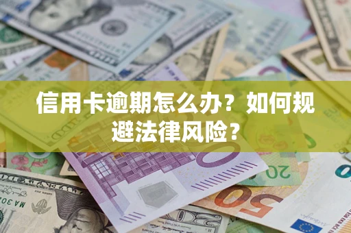 武汉信用卡逾期怎么办？如何规避法律风险？