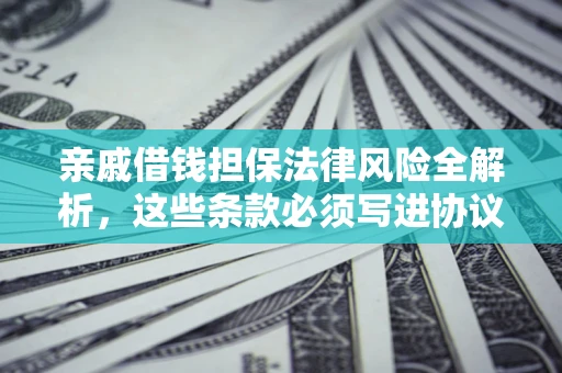 武汉亲戚借钱担保法律风险全解析，这些条款必须写进协议