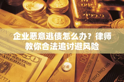 武汉企业恶意逃债怎么办？律师教你合法追讨避风险