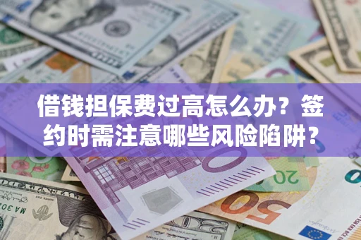 武汉借钱担保费过高怎么办？签约时需注意哪些风险陷阱？