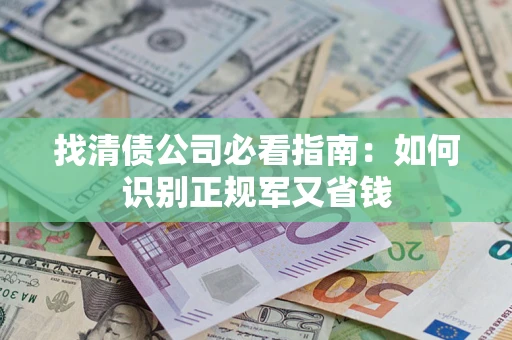 武汉找清债公司必看指南：如何识别正规军又省钱