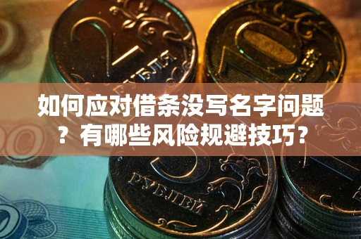 武汉如何应对借条没写名字问题？有哪些风险规避技巧？
