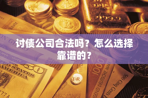 武汉讨债公司合法吗？怎么选择靠谱的？