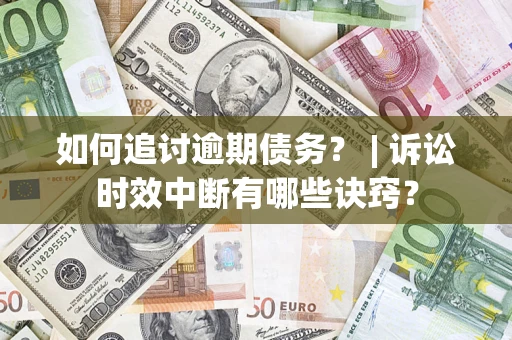 武汉如何追讨逾期债务？ | 诉讼时效中断有哪些诀窍？