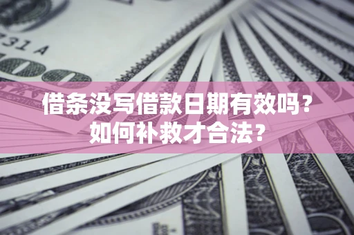 武汉借条没写借款日期有效吗？如何补救才合法？