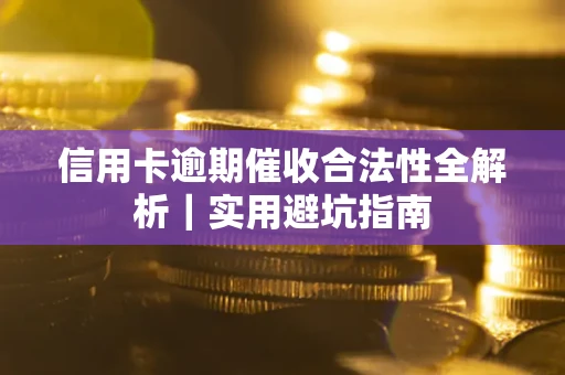 武汉信用卡逾期催收合法性全解析｜实用避坑指南