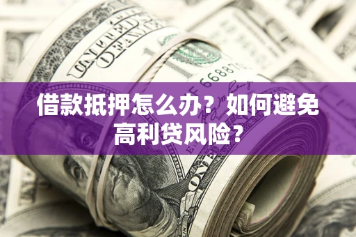 武汉借款抵押怎么办？如何避免高利贷风险？