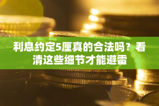 武汉利息约定5厘真的合法吗？看清这些细节才能避雷