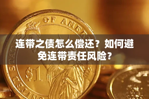 武汉连带之债怎么偿还？如何避免连带责任风险？