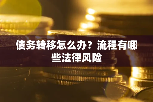 武汉债务转移怎么办？流程有哪些法律风险
