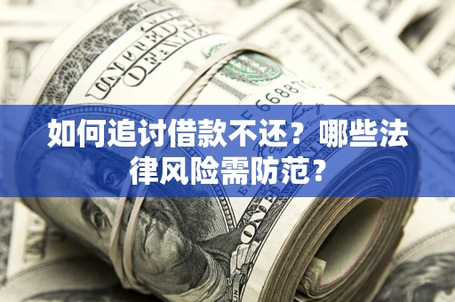 武汉如何追讨借款不还？哪些法律风险需防范？
