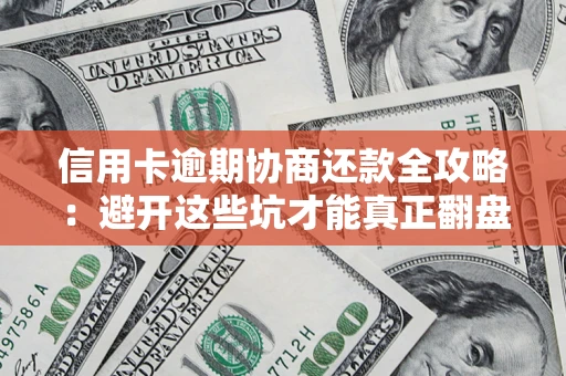 武汉信用卡逾期协商还款全攻略：避开这些坑才能真正翻盘