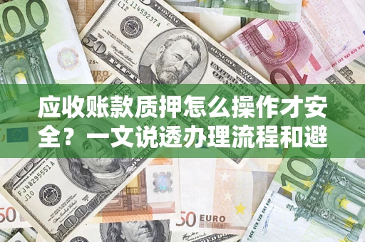 武汉应收账款质押怎么操作才安全？一文说透办理流程和避险绝招